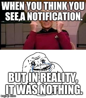 All by myself. | WHEN YOU THINK YOU SEE,A NOTIFICATION. BUT IN REALITY, IT WAS NOTHING. | image tagged in forever alone | made w/ Imgflip meme maker