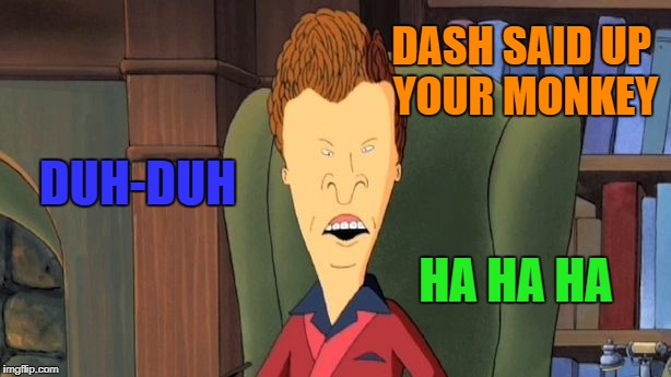 butthead | DUH-DUH DASH SAID UP YOUR MONKEY HA HA HA | image tagged in butthead | made w/ Imgflip meme maker