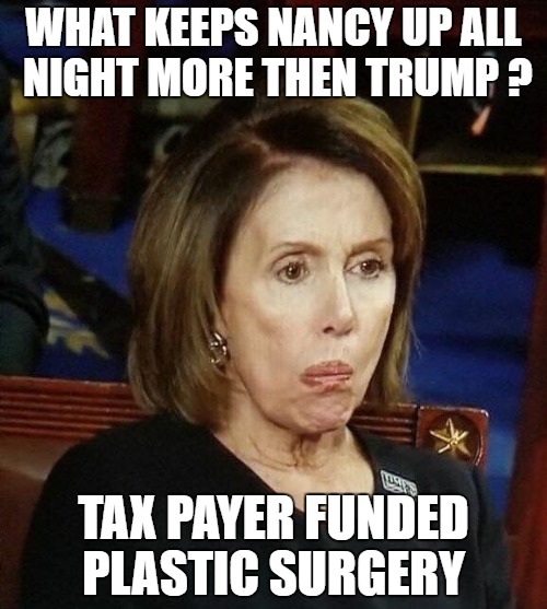 MORE FAKE THEN THE NEWS PLASTIC NANCY | WHAT KEEPS NANCY UP ALL NIGHT MORE THEN TRUMP ? TAX PAYER FUNDED PLASTIC SURGERY | image tagged in libtards,socialist dumbocrats | made w/ Imgflip meme maker