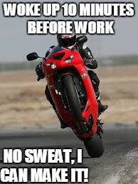 Late to work! | WOKE UP 10 MINUTES BEFORE WORK; NO SWEAT, I CAN MAKE IT! | image tagged in bike | made w/ Imgflip meme maker