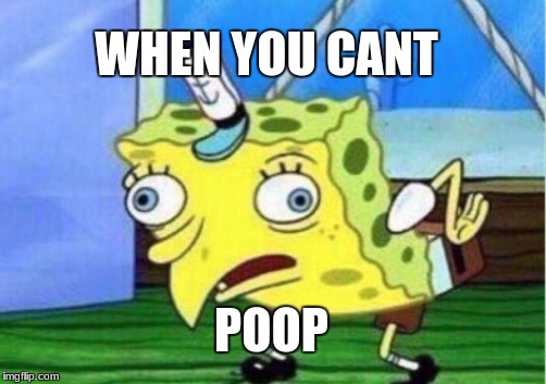 Mocking Spongebob | WHEN YOU CANT; POOP | image tagged in memes,mocking spongebob | made w/ Imgflip meme maker