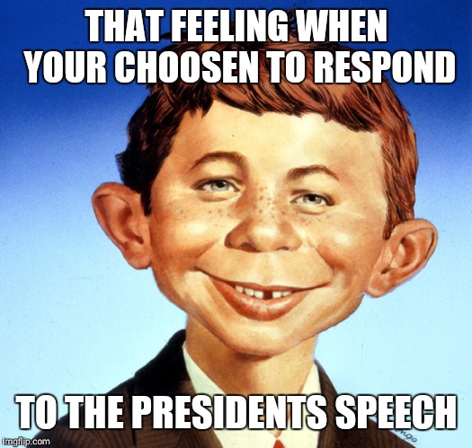Joe Kennedy Jr |  THAT FEELING WHEN YOUR CHOOSEN TO RESPOND; TO THE PRESIDENTS SPEECH | image tagged in memes | made w/ Imgflip meme maker