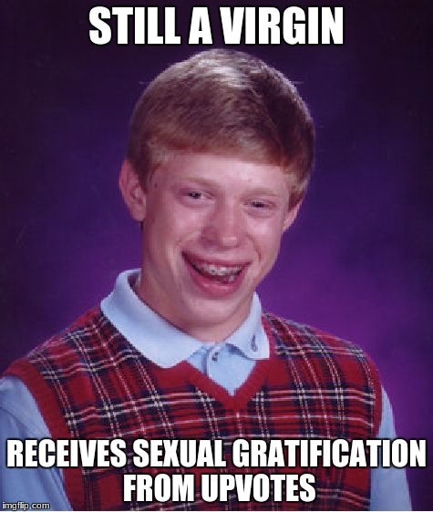c'mon, help a brother out! | STILL A VIRGIN; RECEIVES SEXUAL GRATIFICATION FROM UPVOTES | image tagged in memes,bad luck brian,funny | made w/ Imgflip meme maker