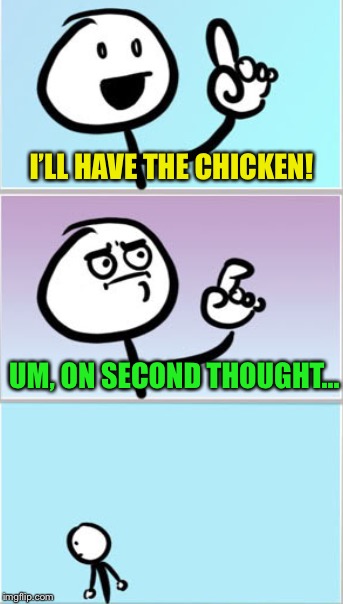 I’LL HAVE THE CHICKEN! UM, ON SECOND THOUGHT... | made w/ Imgflip meme maker