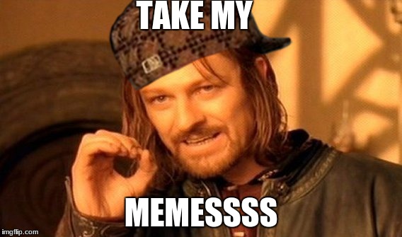 One Does Not Simply | TAKE MY; MEMESSSS | image tagged in memes,one does not simply,scumbag | made w/ Imgflip meme maker