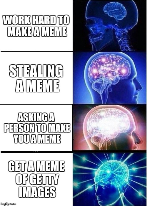 Expanding Brain | WORK HARD TO MAKE A MEME; STEALING A MEME; ASKING A PERSON TO MAKE YOU A MEME; GET A MEME OF GETTY IMAGES | image tagged in memes,expanding brain | made w/ Imgflip meme maker