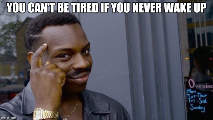 Roll Safe Think About It Meme | YOU CAN'T BE TIRED IF YOU NEVER WAKE UP | image tagged in memes,roll safe think about it | made w/ Imgflip meme maker