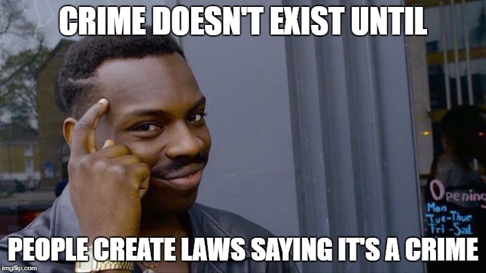 Roll Safe Think About It | CRIME DOESN'T EXIST UNTIL; PEOPLE CREATE LAWS SAYING IT'S A CRIME | image tagged in memes,roll safe think about it | made w/ Imgflip meme maker