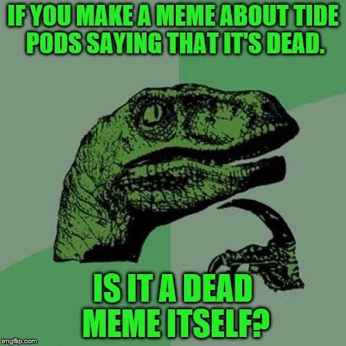 Philosoraptor Meme | IF YOU MAKE A MEME ABOUT TIDE PODS SAYING THAT IT'S DEAD. IS IT A DEAD MEME ITSELF? | image tagged in memes,philosoraptor,dead memes,tide pods | made w/ Imgflip meme maker