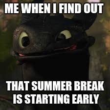 Seemed appropriate... X3 | ME WHEN I FIND OUT; THAT SUMMER BREAK IS STARTING EARLY | image tagged in memes,httyd | made w/ Imgflip meme maker