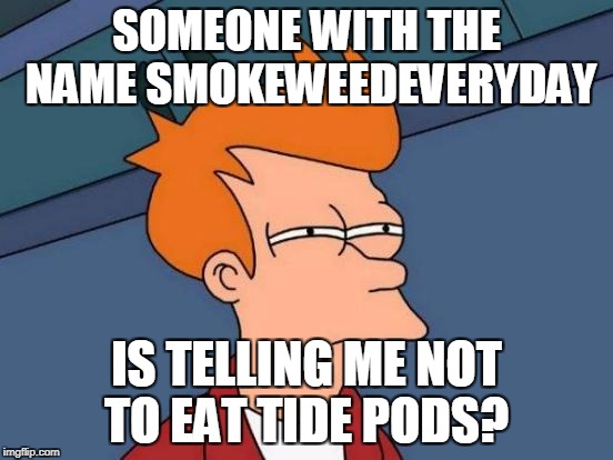 Futurama Fry Meme | SOMEONE WITH THE NAME SMOKEWEEDEVERYDAY IS TELLING ME NOT TO EAT TIDE PODS? | image tagged in memes,futurama fry | made w/ Imgflip meme maker