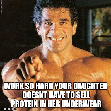 FRANGO | WORK SO HARD YOUR DAUGHTER DOESNT HAVE TO SELL PROTEIN IN HER UNDERWEAR | image tagged in memes,frango | made w/ Imgflip meme maker