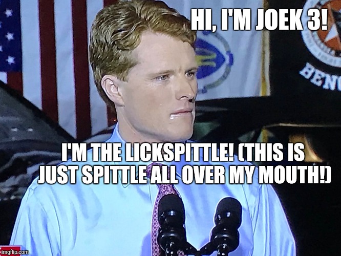 JoeK (Joke) 3! | HI, I'M JOEK 3! I'M THE LICKSPITTLE! (THIS IS JUST SPITTLE ALL OVER MY MOUTH!) | image tagged in jokes,kennedy | made w/ Imgflip meme maker