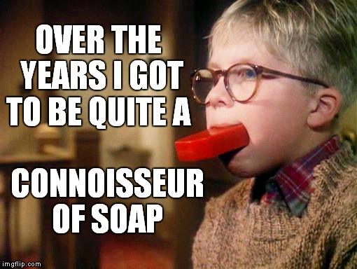 From Punishment to Pass Time | OVER THE YEARS I GOT TO BE QUITE A; CONNOISSEUR OF SOAP | image tagged in christmas story,meme,funny,ralphie,soap | made w/ Imgflip meme maker