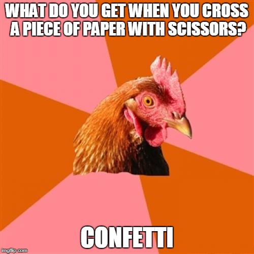 Let's bring back the anti-joke chicken!  Upvote if you agree! | WHAT DO YOU GET WHEN YOU CROSS A PIECE OF PAPER WITH SCISSORS? CONFETTI | image tagged in memes,anti joke chicken | made w/ Imgflip meme maker
