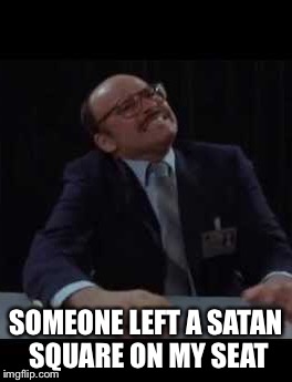 SOMEONE LEFT A SATAN SQUARE ON MY SEAT | made w/ Imgflip meme maker