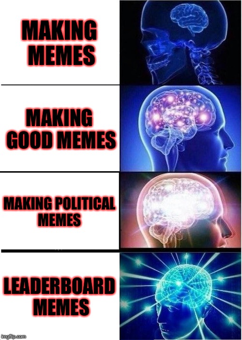 Expanding Brain | MAKING MEMES; MAKING GOOD MEMES; MAKING POLITICAL MEMES; LEADERBOARD MEMES | image tagged in memes,expanding brain,meme,political meme,leaderboard | made w/ Imgflip meme maker