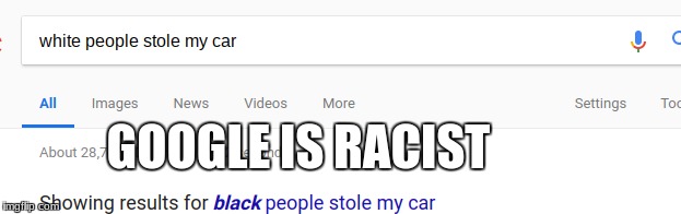 GOOGLE IS RACIST | image tagged in google,racist,white | made w/ Imgflip meme maker