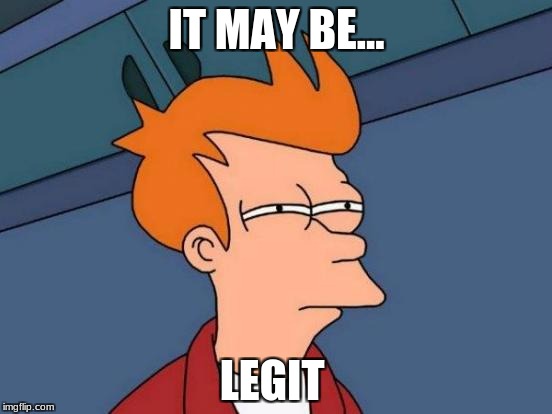 Just maybe.... | IT MAY BE... LEGIT | image tagged in memes,futurama fry | made w/ Imgflip meme maker
