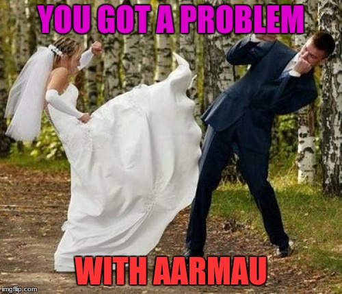 Angry Bride | YOU GOT A PROBLEM; WITH AARMAU | image tagged in memes,angry bride | made w/ Imgflip meme maker