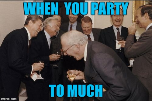 Laughing Men In Suits Meme | WHEN  YOU PARTY; TO MUCH | image tagged in memes,laughing men in suits | made w/ Imgflip meme maker