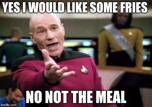 Picard Wtf Meme | YES I WOULD LIKE SOME FRIES; NO NOT THE MEAL | image tagged in memes,picard wtf | made w/ Imgflip meme maker