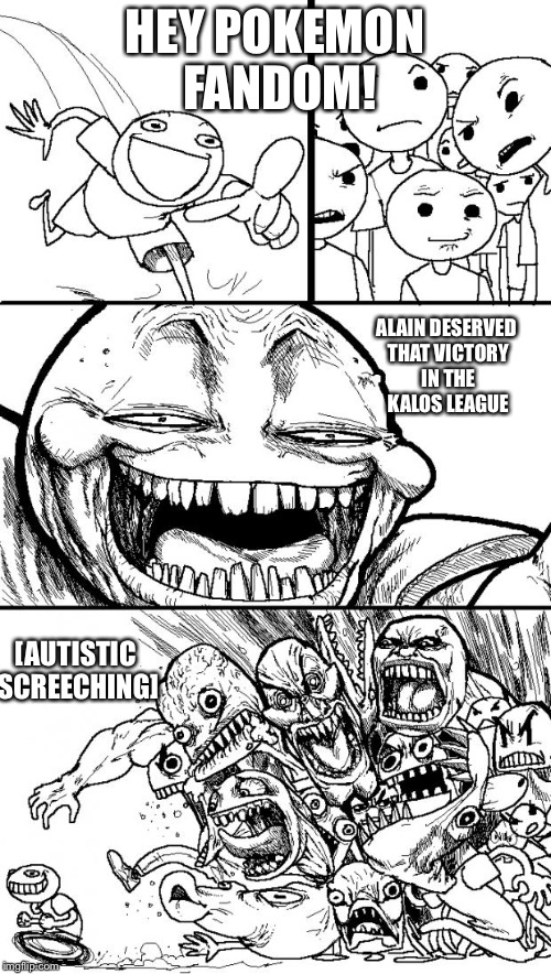 Hey Internet Meme | HEY POKEMON FANDOM! ALAIN DESERVED THAT VICTORY IN THE KALOS LEAGUE; [AUTISTIC SCREECHING] | image tagged in memes,hey internet,pokemon | made w/ Imgflip meme maker