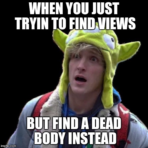 Logan Paul | WHEN YOU JUST TRYIN TO FIND VIEWS; BUT FIND A DEAD BODY INSTEAD | image tagged in logan paul | made w/ Imgflip meme maker