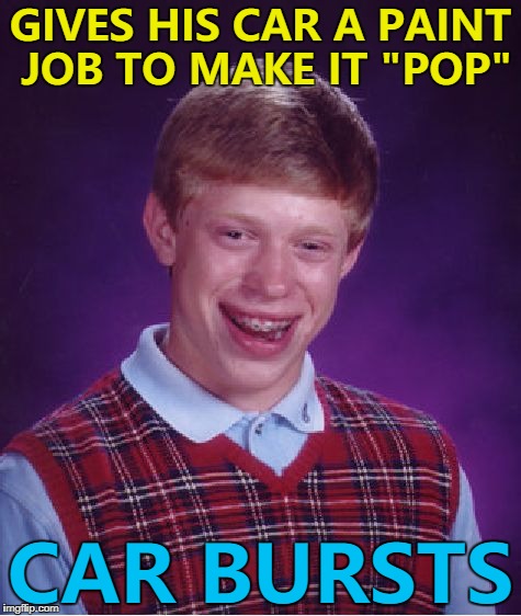 He was pretty emulsional... :) | GIVES HIS CAR A PAINT JOB TO MAKE IT "POP"; CAR BURSTS | image tagged in memes,bad luck brian,cars | made w/ Imgflip meme maker