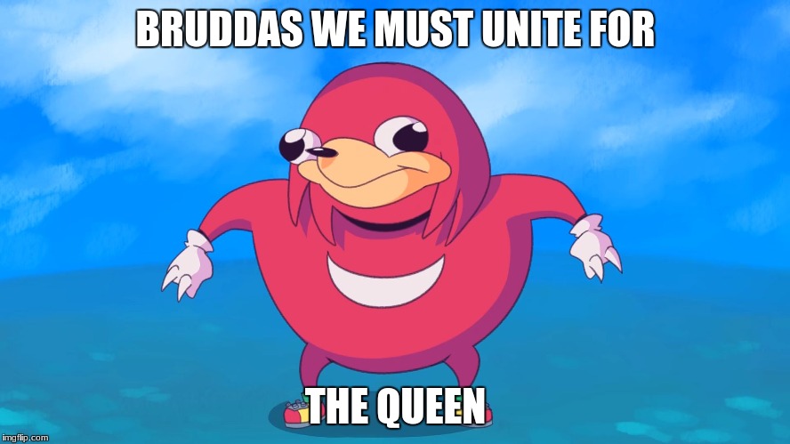 Uganda Knuckles | BRUDDAS WE MUST UNITE FOR; THE QUEEN | image tagged in uganda knuckles | made w/ Imgflip meme maker