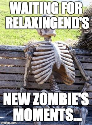Waiting Skeleton Meme | WAITING FOR RELAXINGEND'S; NEW ZOMBIE'S MOMENTS... | image tagged in memes,waiting skeleton | made w/ Imgflip meme maker