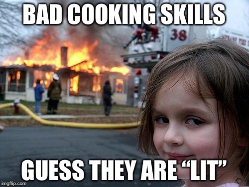 Disaster Girl Meme | BAD COOKING SKILLS; GUESS THEY ARE “LIT” | image tagged in memes,disaster girl | made w/ Imgflip meme maker