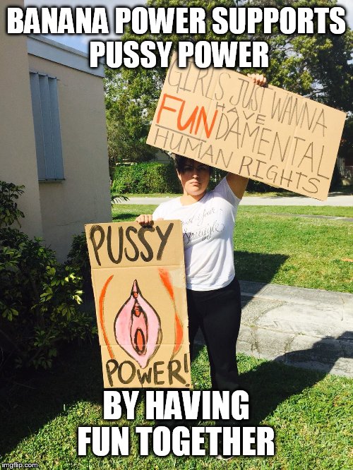 Pussy Power | BANANA POWER SUPPORTS PUSSY POWER; BY HAVING FUN TOGETHER | image tagged in pussy,power,banana | made w/ Imgflip meme maker