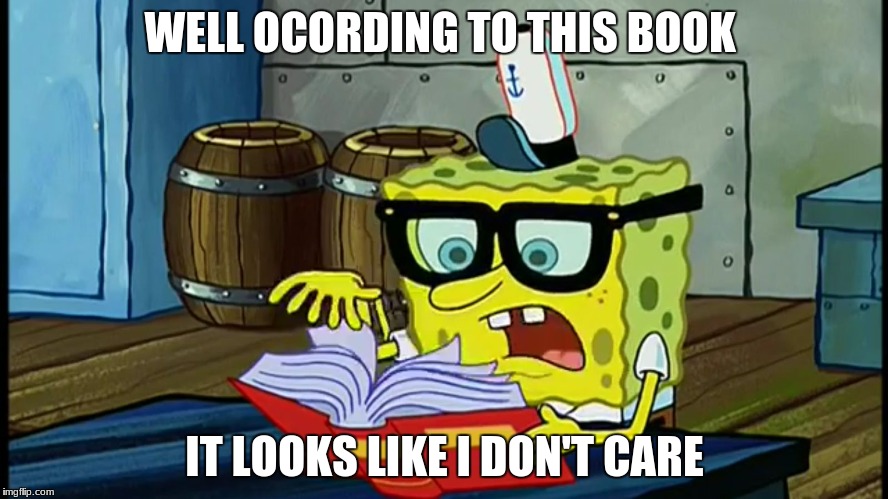 Spongbob Is It Possible | WELL OCORDING TO THIS BOOK; IT LOOKS LIKE I DON'T CARE | image tagged in spongbob is it possible | made w/ Imgflip meme maker