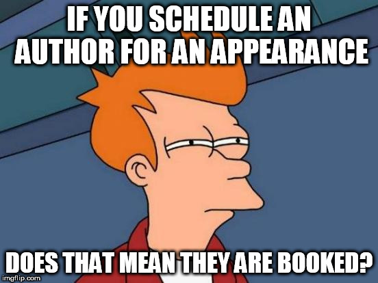 Exceptionally Bad Pun Week. A MemefordandSons event. Jan 26 to Feb 2 | IF YOU SCHEDULE AN AUTHOR FOR AN APPEARANCE; DOES THAT MEAN THEY ARE BOOKED? | image tagged in memes,futurama fry | made w/ Imgflip meme maker