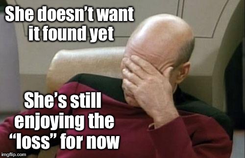 Captain Picard Facepalm Meme | She doesn’t want it found yet She’s still enjoying the “loss” for now | image tagged in memes,captain picard facepalm | made w/ Imgflip meme maker