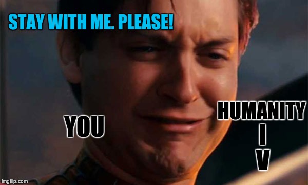 STAY WITH ME. PLEASE! HUMANITY I V YOU | made w/ Imgflip meme maker