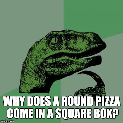 Philosoraptor Meme | WHY DOES A ROUND PIZZA COME IN A SQUARE BOX? | image tagged in memes,philosoraptor | made w/ Imgflip meme maker