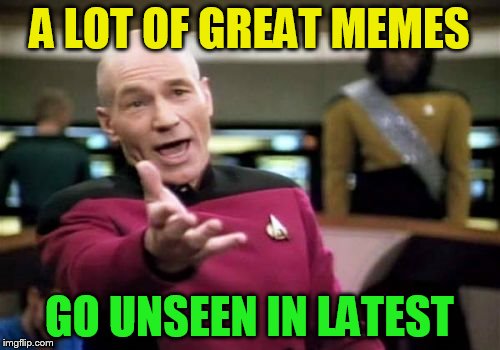 Picard Wtf Meme | A LOT OF GREAT MEMES GO UNSEEN IN LATEST | image tagged in memes,picard wtf | made w/ Imgflip meme maker