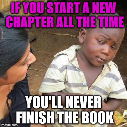 Third World Skeptical Kid | IF YOU START A NEW CHAPTER ALL THE TIME; YOU'LL NEVER FINISH THE BOOK | image tagged in memes,third world skeptical kid | made w/ Imgflip meme maker