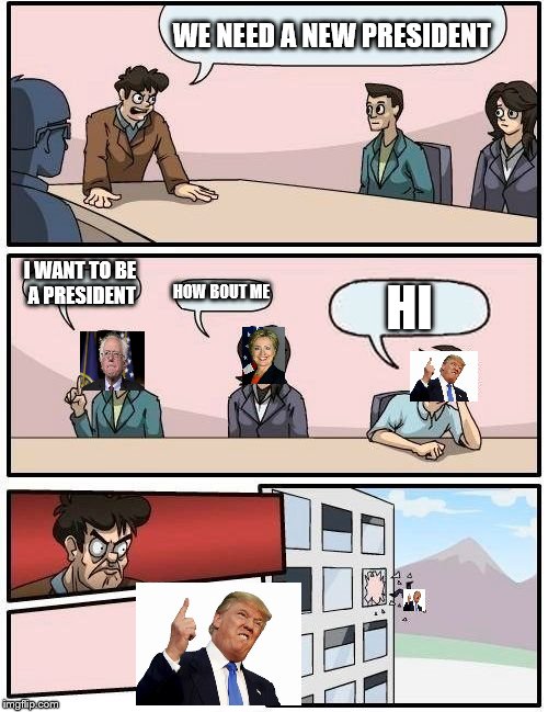 Boardroom Meeting Suggestion Meme |  WE NEED A NEW PRESIDENT; I WANT TO BE A PRESIDENT; HOW BOUT ME; HI | image tagged in memes,boardroom meeting suggestion | made w/ Imgflip meme maker