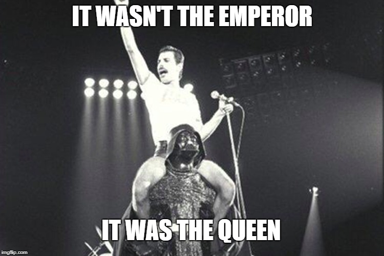 Queen | IT WASN'T THE EMPEROR; IT WAS THE QUEEN | image tagged in queen,star wars | made w/ Imgflip meme maker