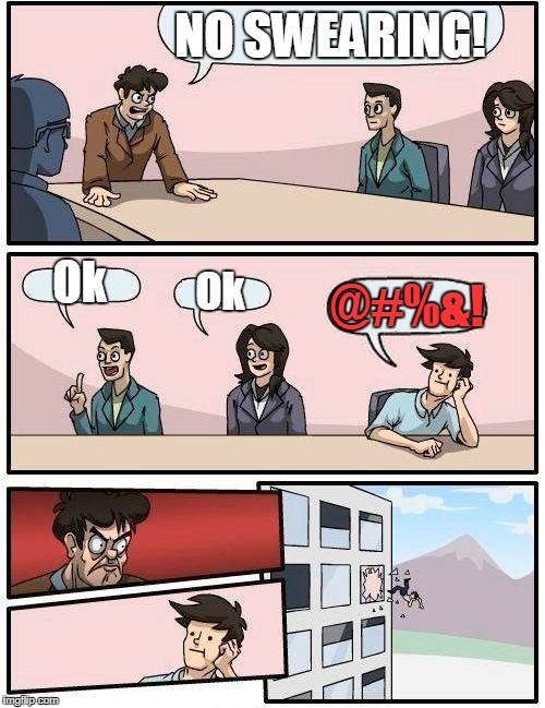 Boardroom Meeting Suggestion Meme | NO SWEARING! Ok; Ok; @#%&! | image tagged in memes,boardroom meeting suggestion | made w/ Imgflip meme maker