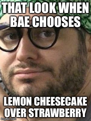 THAT LOOK WHEN BAE CHOOSES; LEMON CHEESECAKE OVER STRAWBERRY | image tagged in that look when | made w/ Imgflip meme maker