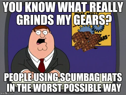 Peter Griffin News Meme | YOU KNOW WHAT REALLY GRINDS MY GEARS? PEOPLE USING SCUMBAG HATS IN THE WORST POSSIBLE WAY | image tagged in memes,peter griffin news,scumbag | made w/ Imgflip meme maker