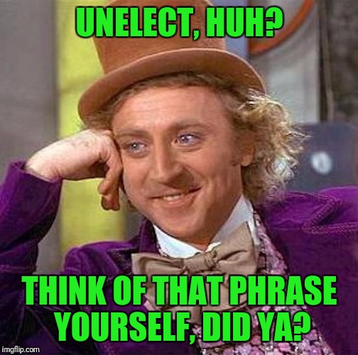 Creepy Condescending Wonka Meme | UNELECT, HUH? THINK OF THAT PHRASE YOURSELF, DID YA? | image tagged in memes,creepy condescending wonka | made w/ Imgflip meme maker