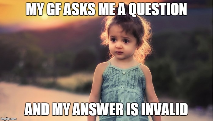 This toddler makes my day | MY GF ASKS ME A QUESTION; AND MY ANSWER IS INVALID | image tagged in toddler,wtf | made w/ Imgflip meme maker