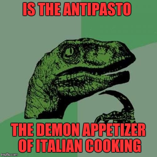 Philosoraptor Meme | IS THE ANTIPASTO; THE DEMON APPETIZER OF ITALIAN COOKING | image tagged in memes,philosoraptor | made w/ Imgflip meme maker