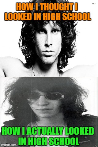 Expectation -vs- Reality | HOW I THOUGHT I LOOKED IN HIGH SCHOOL; HOW I ACTUALLY LOOKED IN HIGH SCHOOL | image tagged in meme,jim morrison,joey ramone,high school | made w/ Imgflip meme maker