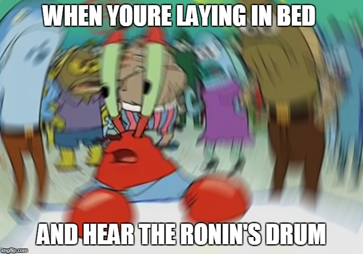 Mr Krabs Blur Meme Meme | WHEN YOURE LAYING IN BED; AND HEAR THE RONIN'S DRUM | image tagged in memes,mr krabs blur meme | made w/ Imgflip meme maker